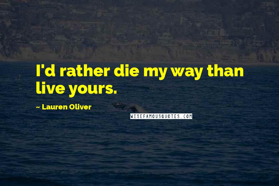 Lauren Oliver Quotes: I'd rather die my way than live yours.