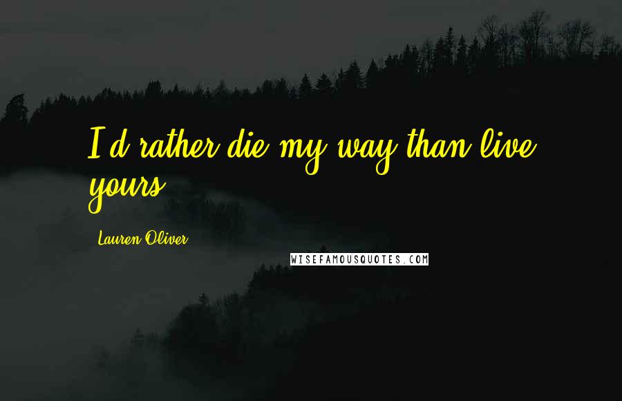 Lauren Oliver Quotes: I'd rather die my way than live yours.