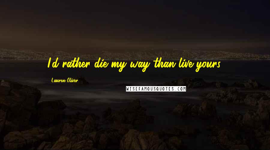 Lauren Oliver Quotes: I'd rather die my way than live yours.