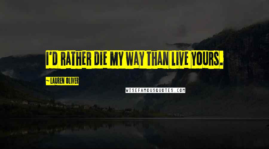 Lauren Oliver Quotes: I'd rather die my way than live yours.