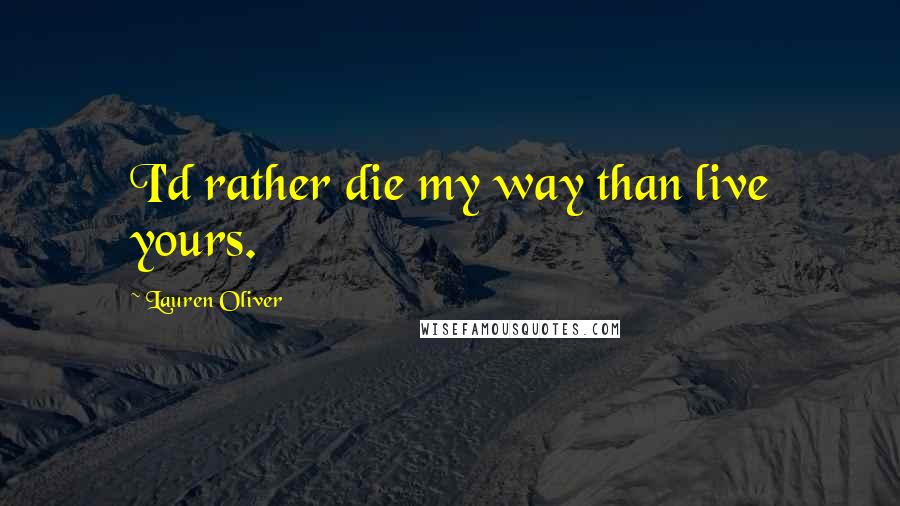 Lauren Oliver Quotes: I'd rather die my way than live yours.