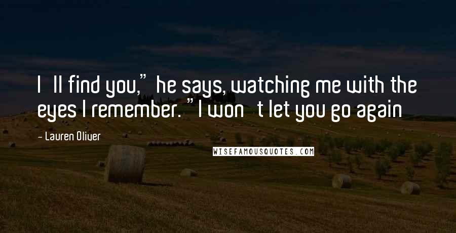 Lauren Oliver Quotes: I'll find you," he says, watching me with the eyes I remember. "I won't let you go again