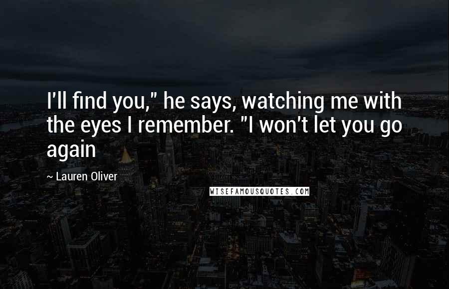 Lauren Oliver Quotes: I'll find you," he says, watching me with the eyes I remember. "I won't let you go again