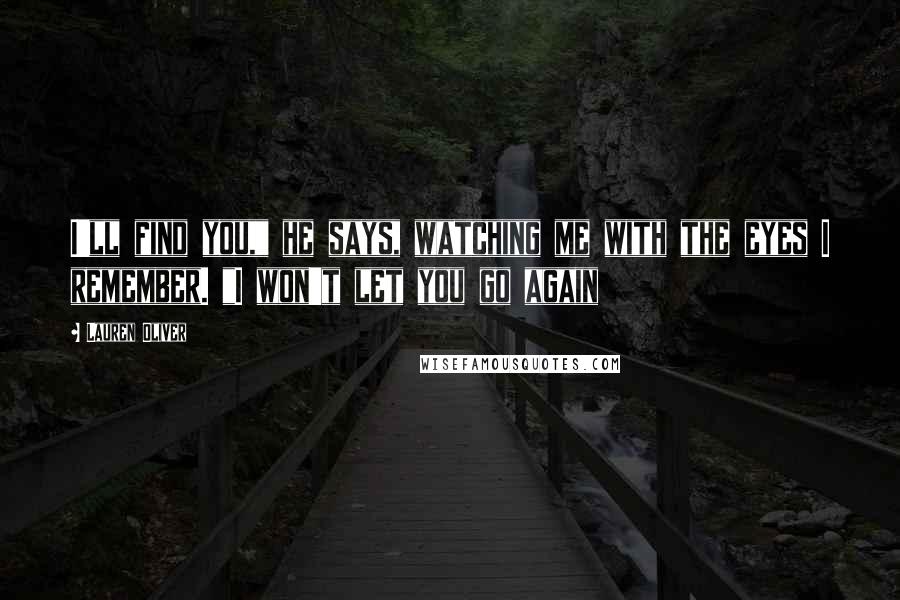 Lauren Oliver Quotes: I'll find you," he says, watching me with the eyes I remember. "I won't let you go again