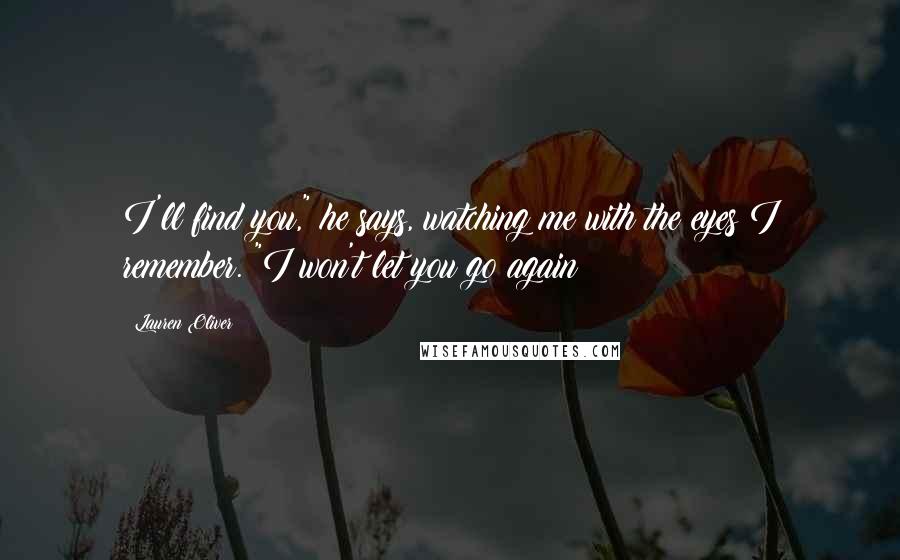 Lauren Oliver Quotes: I'll find you," he says, watching me with the eyes I remember. "I won't let you go again