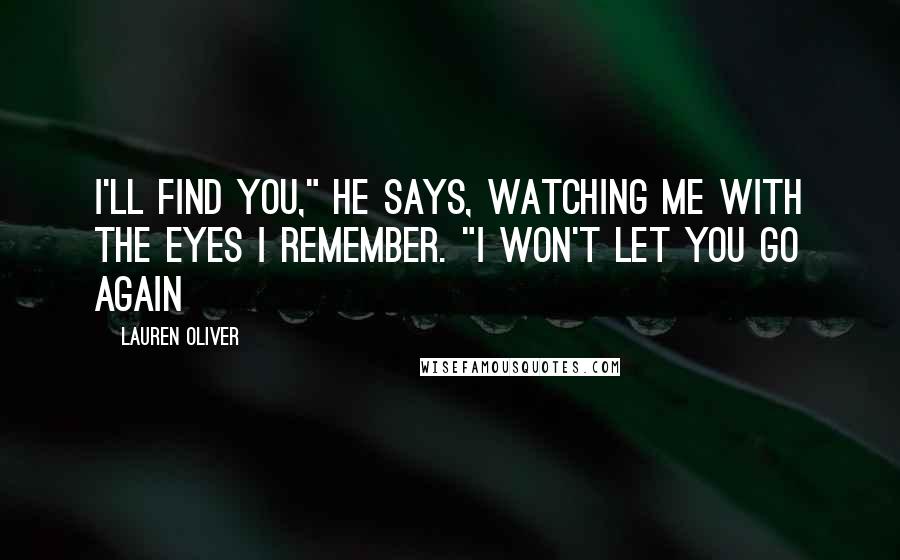 Lauren Oliver Quotes: I'll find you," he says, watching me with the eyes I remember. "I won't let you go again