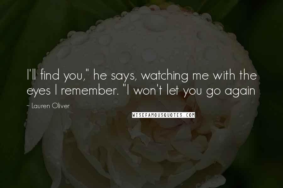 Lauren Oliver Quotes: I'll find you," he says, watching me with the eyes I remember. "I won't let you go again