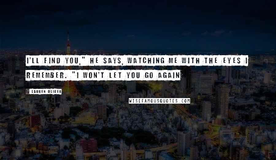 Lauren Oliver Quotes: I'll find you," he says, watching me with the eyes I remember. "I won't let you go again