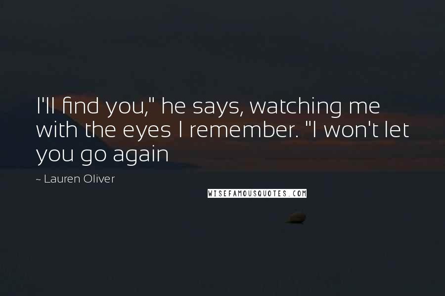 Lauren Oliver Quotes: I'll find you," he says, watching me with the eyes I remember. "I won't let you go again