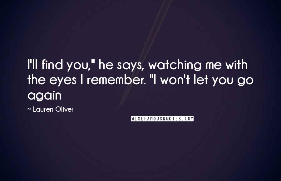 Lauren Oliver Quotes: I'll find you," he says, watching me with the eyes I remember. "I won't let you go again