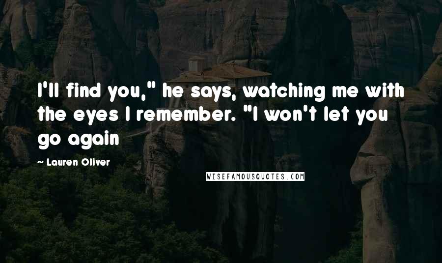 Lauren Oliver Quotes: I'll find you," he says, watching me with the eyes I remember. "I won't let you go again