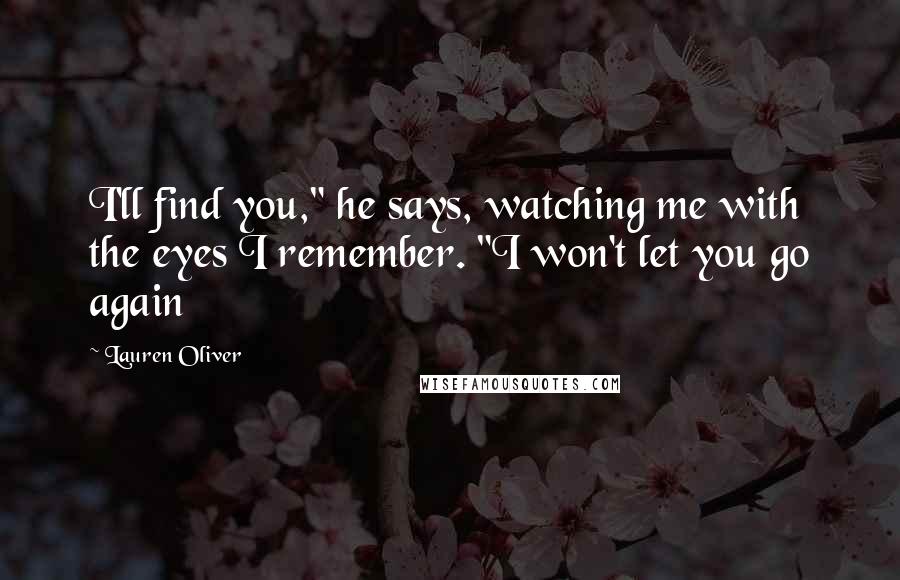 Lauren Oliver Quotes: I'll find you," he says, watching me with the eyes I remember. "I won't let you go again