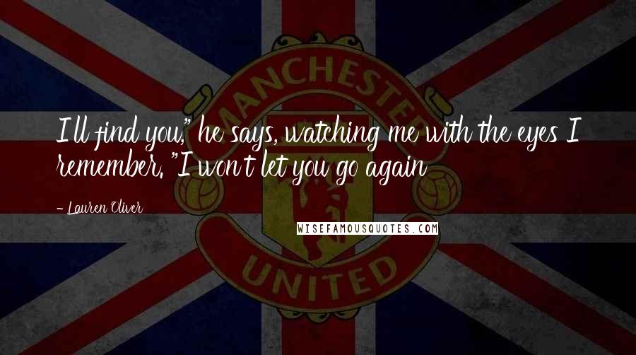 Lauren Oliver Quotes: I'll find you," he says, watching me with the eyes I remember. "I won't let you go again
