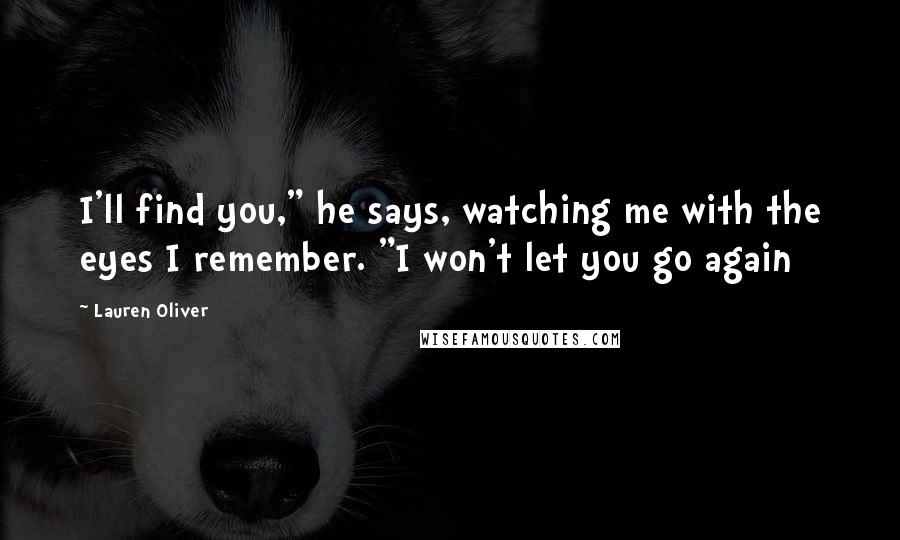 Lauren Oliver Quotes: I'll find you," he says, watching me with the eyes I remember. "I won't let you go again