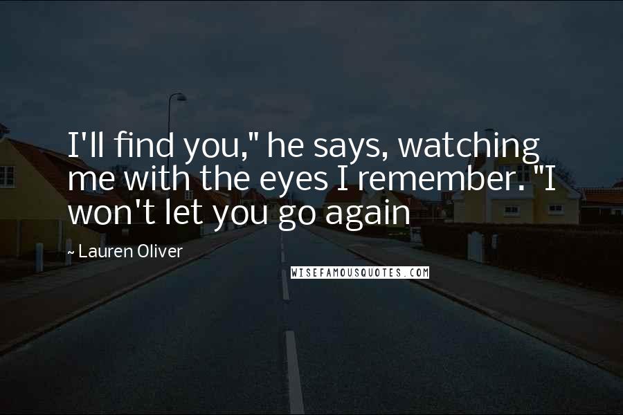 Lauren Oliver Quotes: I'll find you," he says, watching me with the eyes I remember. "I won't let you go again