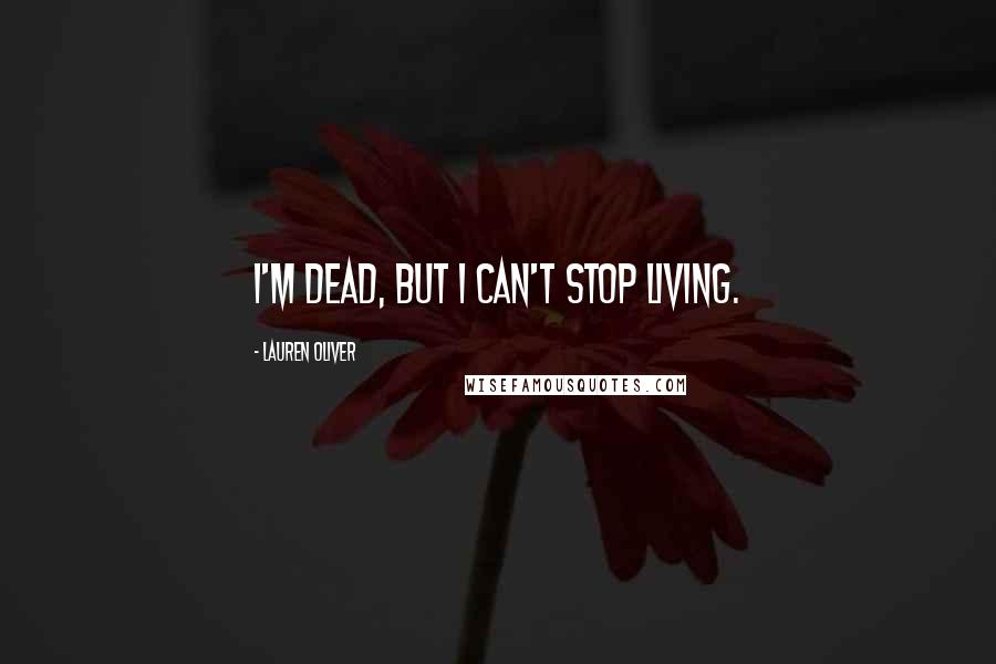 Lauren Oliver Quotes: I'm dead, but I can't stop living.