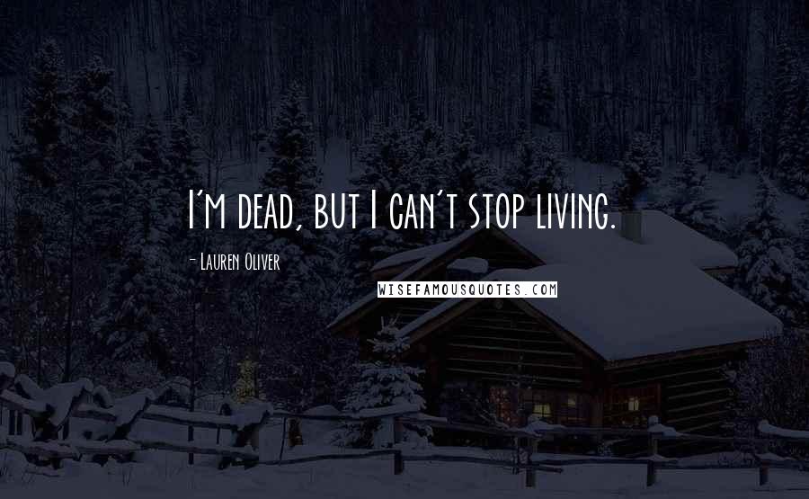 Lauren Oliver Quotes: I'm dead, but I can't stop living.