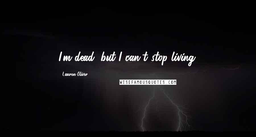 Lauren Oliver Quotes: I'm dead, but I can't stop living.