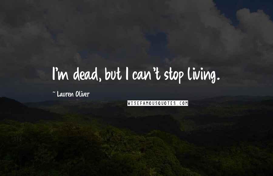 Lauren Oliver Quotes: I'm dead, but I can't stop living.