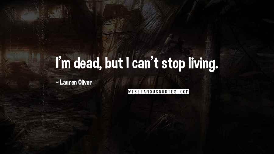 Lauren Oliver Quotes: I'm dead, but I can't stop living.