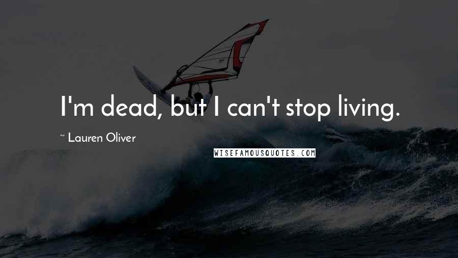 Lauren Oliver Quotes: I'm dead, but I can't stop living.