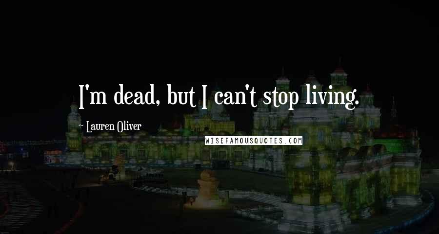 Lauren Oliver Quotes: I'm dead, but I can't stop living.