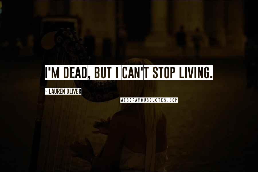 Lauren Oliver Quotes: I'm dead, but I can't stop living.