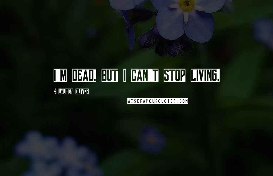 Lauren Oliver Quotes: I'm dead, but I can't stop living.