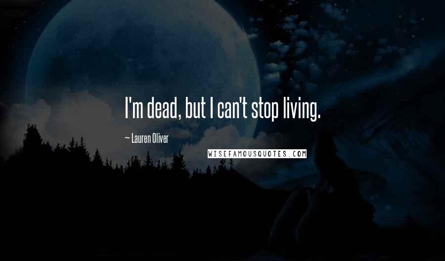 Lauren Oliver Quotes: I'm dead, but I can't stop living.