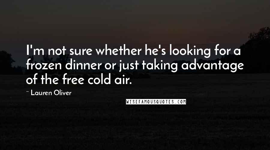 Lauren Oliver Quotes: I'm not sure whether he's looking for a frozen dinner or just taking advantage of the free cold air.