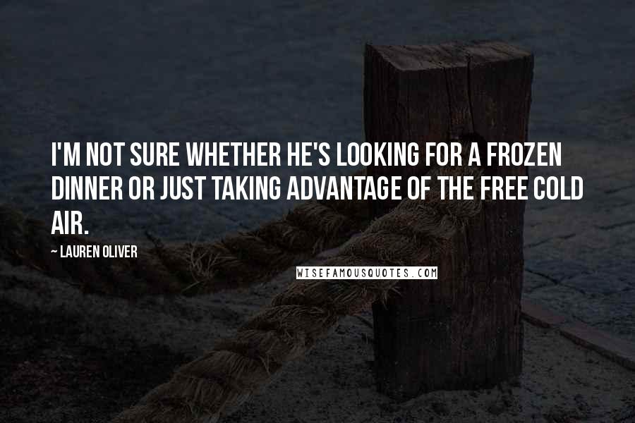 Lauren Oliver Quotes: I'm not sure whether he's looking for a frozen dinner or just taking advantage of the free cold air.