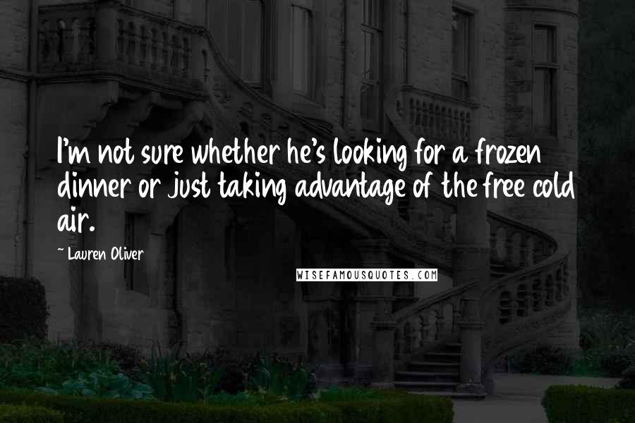 Lauren Oliver Quotes: I'm not sure whether he's looking for a frozen dinner or just taking advantage of the free cold air.