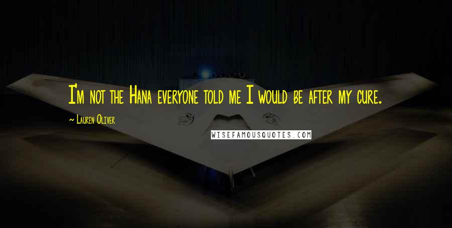 Lauren Oliver Quotes: I'm not the Hana everyone told me I would be after my cure.
