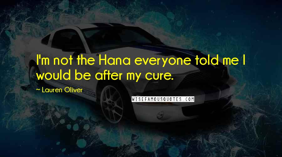 Lauren Oliver Quotes: I'm not the Hana everyone told me I would be after my cure.