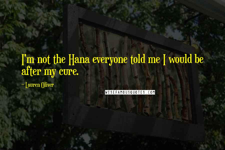 Lauren Oliver Quotes: I'm not the Hana everyone told me I would be after my cure.
