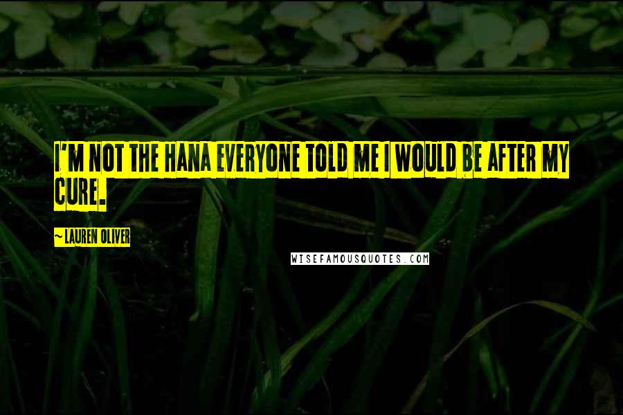 Lauren Oliver Quotes: I'm not the Hana everyone told me I would be after my cure.