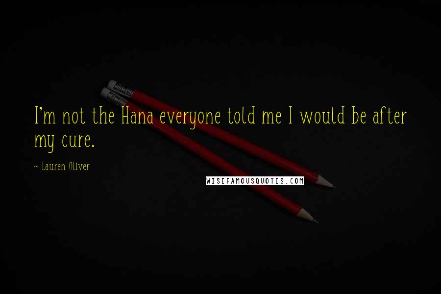 Lauren Oliver Quotes: I'm not the Hana everyone told me I would be after my cure.