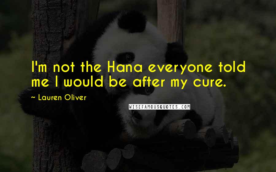 Lauren Oliver Quotes: I'm not the Hana everyone told me I would be after my cure.
