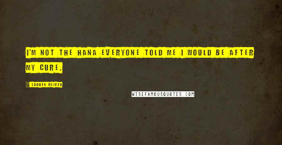 Lauren Oliver Quotes: I'm not the Hana everyone told me I would be after my cure.