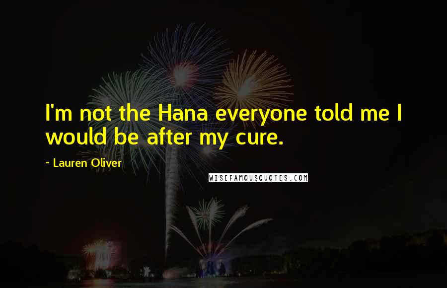 Lauren Oliver Quotes: I'm not the Hana everyone told me I would be after my cure.