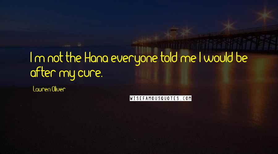 Lauren Oliver Quotes: I'm not the Hana everyone told me I would be after my cure.