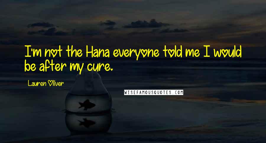 Lauren Oliver Quotes: I'm not the Hana everyone told me I would be after my cure.