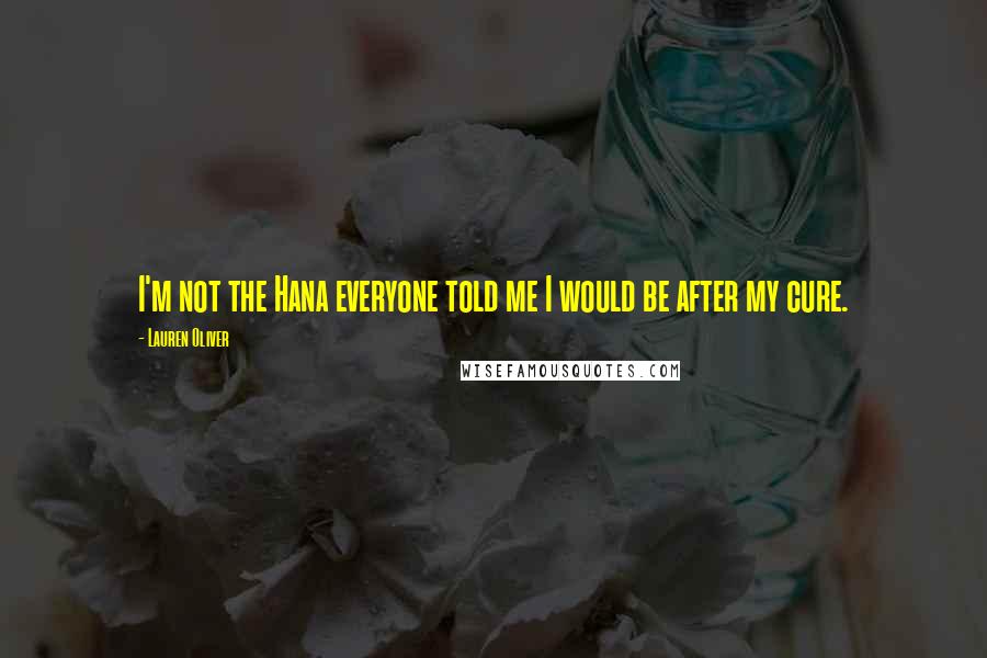 Lauren Oliver Quotes: I'm not the Hana everyone told me I would be after my cure.