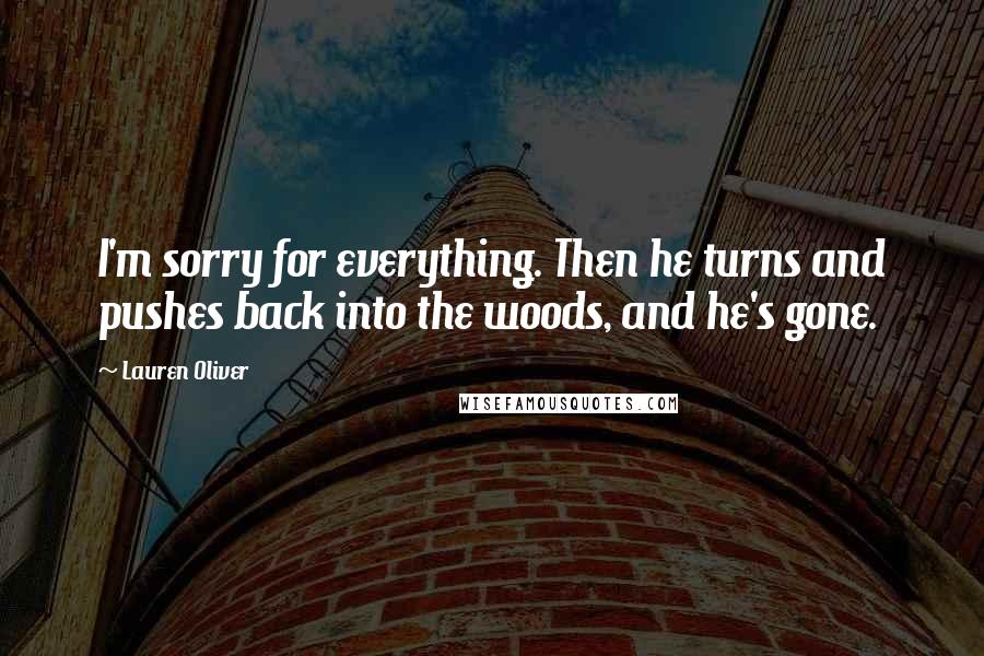 Lauren Oliver Quotes: I'm sorry for everything. Then he turns and pushes back into the woods, and he's gone.