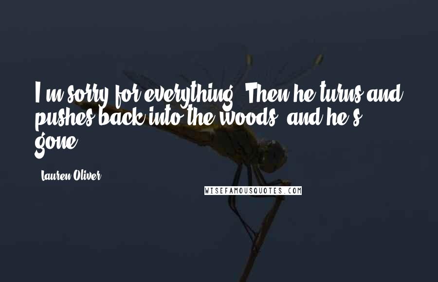 Lauren Oliver Quotes: I'm sorry for everything. Then he turns and pushes back into the woods, and he's gone.