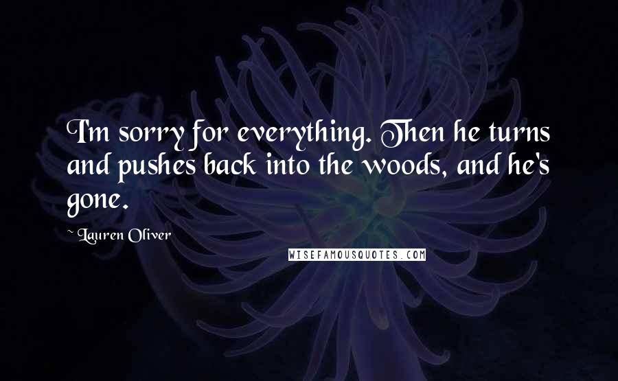 Lauren Oliver Quotes: I'm sorry for everything. Then he turns and pushes back into the woods, and he's gone.