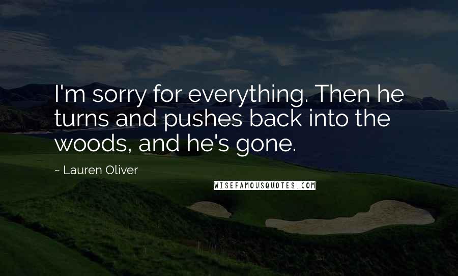 Lauren Oliver Quotes: I'm sorry for everything. Then he turns and pushes back into the woods, and he's gone.