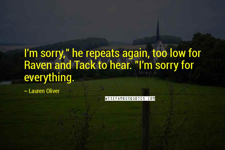 Lauren Oliver Quotes: I'm sorry," he repeats again, too low for Raven and Tack to hear. "I'm sorry for everything.