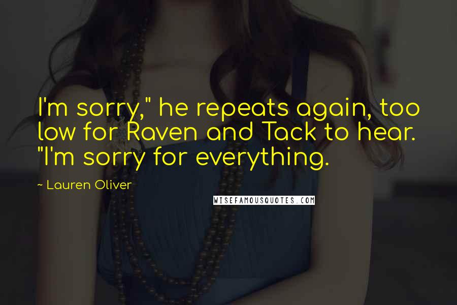 Lauren Oliver Quotes: I'm sorry," he repeats again, too low for Raven and Tack to hear. "I'm sorry for everything.