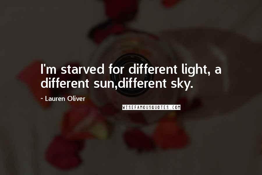 Lauren Oliver Quotes: I'm starved for different light, a different sun,different sky.